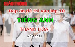 Đáp án đề thi môn Tiếng Anh tuyển sinh lớp 10 tỉnh Thanh Hóa năm 2022