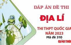 Gợi ý đáp án môn Địa Lí mã đề 310 tốt nghiệp THPT Quốc Gia 2023