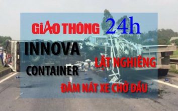 Tin nóng giao thông 24h: Xăng tăng giá, container đâm nát xe chở dầu