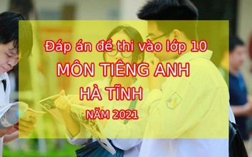 Đáp án đề thi vào lớp 10 môn Tiếng Anh tỉnh Hà Tĩnh năm 2021