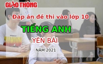 Đáp án đề thi tuyển sinh lớp 10 môn Tiếng Anh tỉnh Yên Bái năm 2021
