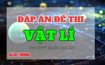 Đáp án chính thức môn Vật lý THPT 2021 từ bộ GDĐT