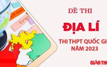 Đề thi môn Địa lý tốt nghiệp THPT 2023 chính xác nhất